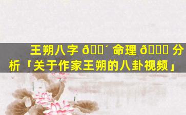 王朔八字 🌴 命理 🐛 分析「关于作家王朔的八卦视频」